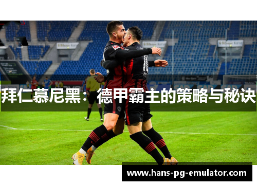 拜仁慕尼黑：德甲霸主的策略与秘诀