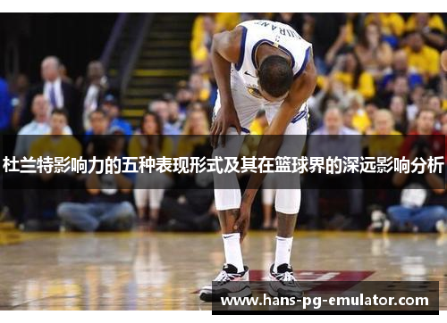 杜兰特影响力的五种表现形式及其在篮球界的深远影响分析