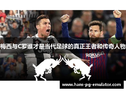 梅西与C罗谁才是当代足球的真正王者和传奇人物