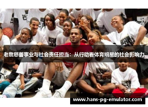 老詹慈善事业与社会责任担当：从行动看体育明星的社会影响力