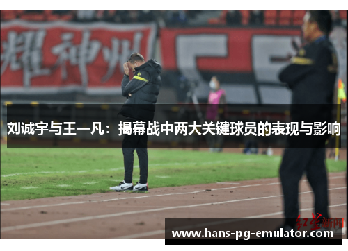 刘诚宇与王一凡：揭幕战中两大关键球员的表现与影响
