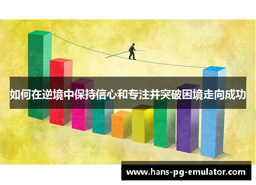 如何在逆境中保持信心和专注并突破困境走向成功
