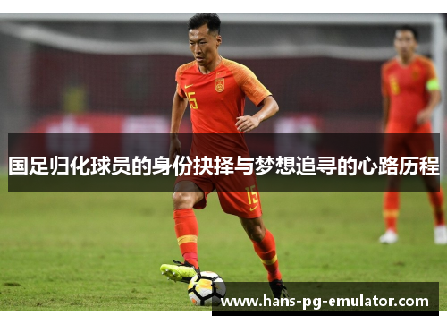 国足归化球员的身份抉择与梦想追寻的心路历程