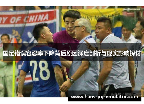 国足错误容忍率下降背后原因深度剖析与现实影响探讨