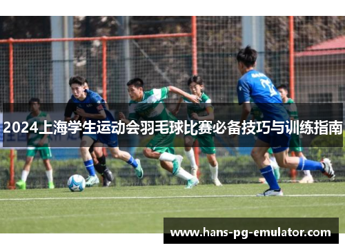 2024上海学生运动会羽毛球比赛必备技巧与训练指南