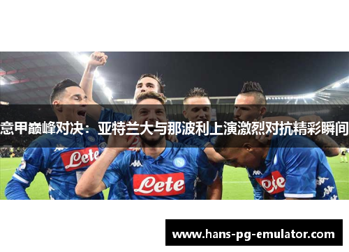 意甲巅峰对决：亚特兰大与那波利上演激烈对抗精彩瞬间