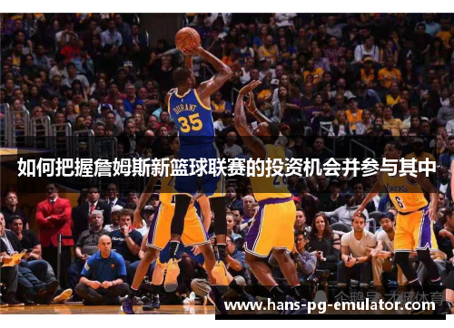 如何把握詹姆斯新篮球联赛的投资机会并参与其中