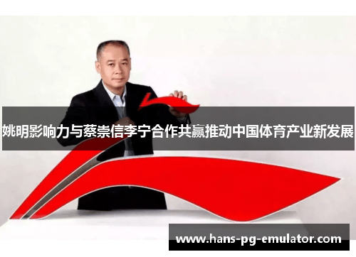 姚明影响力与蔡崇信李宁合作共赢推动中国体育产业新发展