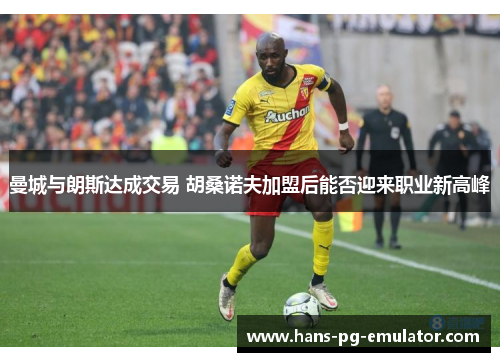 曼城与朗斯达成交易 胡桑诺夫加盟后能否迎来职业新高峰