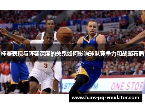 杯赛表现与阵容深度的关系如何影响球队竞争力和战略布局