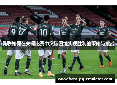 曼联如何在关键比赛中突破困境实现胜利的策略与挑战