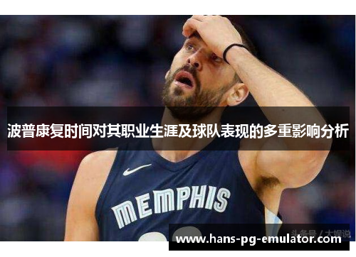 波普康复时间对其职业生涯及球队表现的多重影响分析