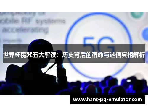 世界杯魔咒五大解读：历史背后的宿命与迷信真相解析