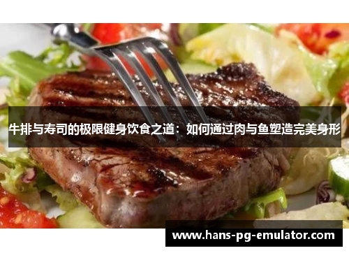 牛排与寿司的极限健身饮食之道：如何通过肉与鱼塑造完美身形