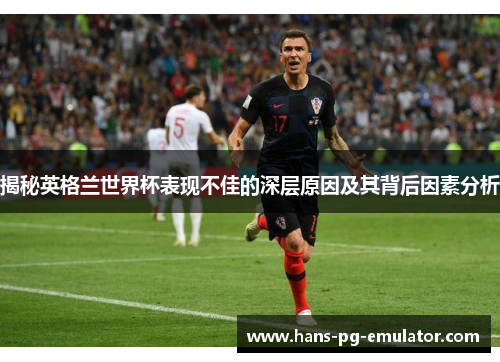 揭秘英格兰世界杯表现不佳的深层原因及其背后因素分析