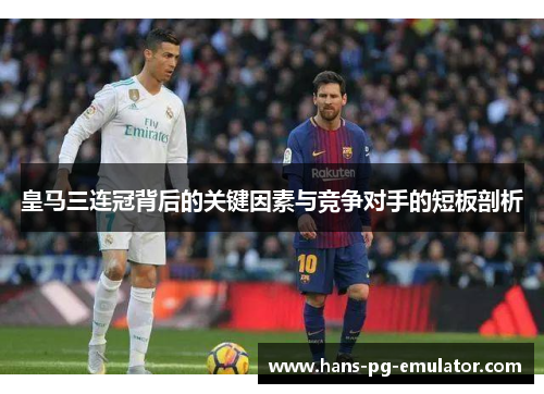 皇马三连冠背后的关键因素与竞争对手的短板剖析
