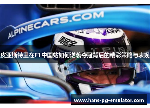 皮亚斯特里在F1中国站如何逆袭夺冠背后的精彩策略与表现