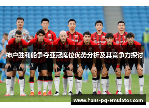 神户胜利船争夺亚冠席位优势分析及其竞争力探讨