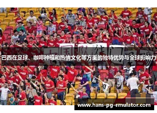 巴西在足球、咖啡种植和热情文化等方面的独特优势与全球影响力