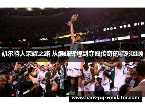 凯尔特人荣耀之路 从巅峰辉煌到夺冠传奇的精彩回顾