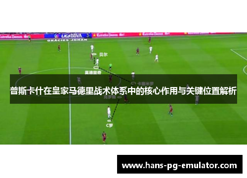 普斯卡什在皇家马德里战术体系中的核心作用与关键位置解析