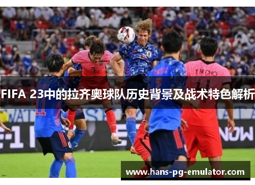 FIFA 23中的拉齐奥球队历史背景及战术特色解析