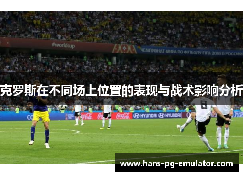 克罗斯在不同场上位置的表现与战术影响分析
