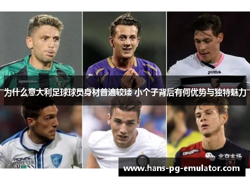 为什么意大利足球球员身材普遍较矮 小个子背后有何优势与独特魅力
