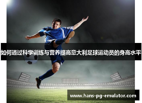 如何通过科学训练与营养提高意大利足球运动员的身高水平