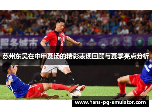 苏州东吴在中甲赛场的精彩表现回顾与赛季亮点分析