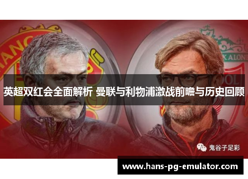 英超双红会全面解析 曼联与利物浦激战前瞻与历史回顾
