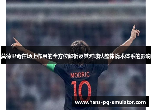 莫德里奇在场上作用的全方位解析及其对球队整体战术体系的影响