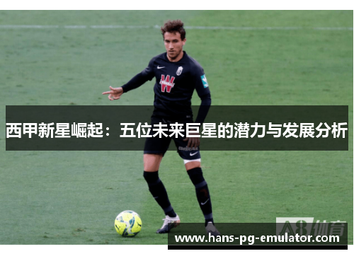 西甲新星崛起：五位未来巨星的潜力与发展分析