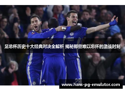 足总杯历史十大经典对决全解析 揭秘那些难以忘怀的激战时刻