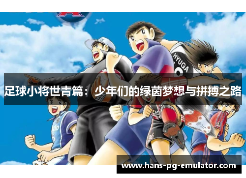 足球小将世青篇：少年们的绿茵梦想与拼搏之路