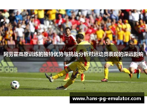 阿劳霍高原训练的独特优势与挑战分析对运动员表现的深远影响