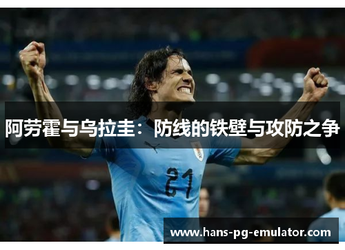 阿劳霍与乌拉圭:防线的铁壁与攻防之争