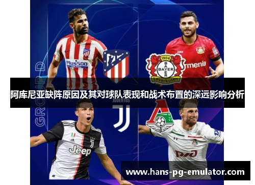 阿库尼亚缺阵原因及其对球队表现和战术布置的深远影响分析