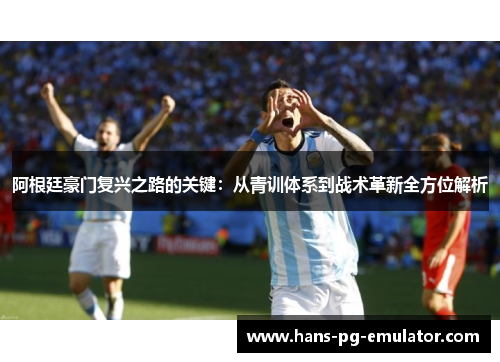 阿根廷豪门复兴之路的关键：从青训体系到战术革新全方位解析