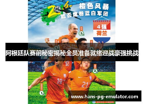 阿根廷队赛前秘密揭秘全员准备就绪迎战豪强挑战