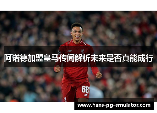 阿诺德加盟皇马传闻解析未来是否真能成行