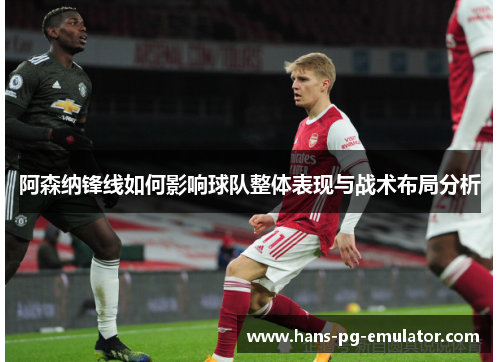 阿森纳锋线如何影响球队整体表现与战术布局分析