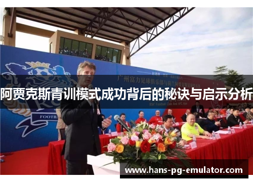 阿贾克斯青训模式成功背后的秘诀与启示分析 阿贾克斯青训模式成功背后的秘诀与启示分析