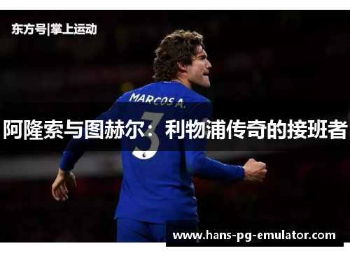 阿隆索与图赫尔：利物浦传奇的接班者