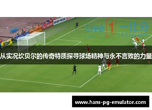 从实况坎贝尔的传奇特质探寻球场精神与永不言败的力量