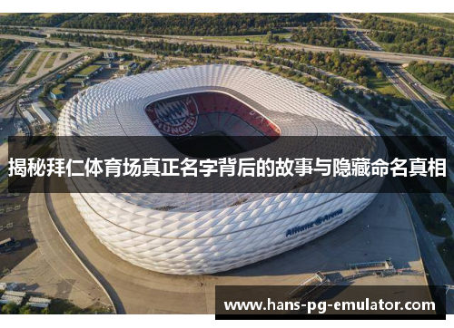 揭秘拜仁体育场真正名字背后的故事与隐藏命名真相