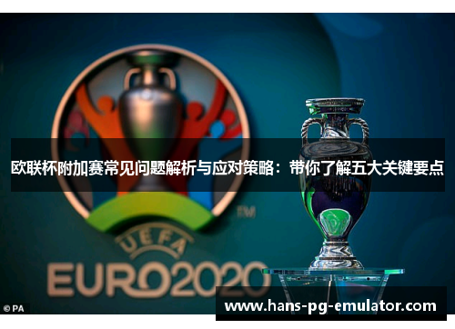 欧联杯附加赛常见问题解析与应对策略：带你了解五大关键要点