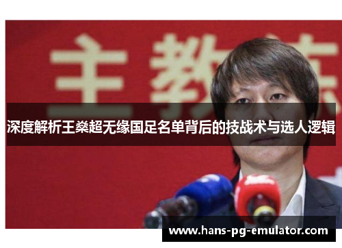 深度解析王燊超无缘国足名单背后的技战术与选人逻辑