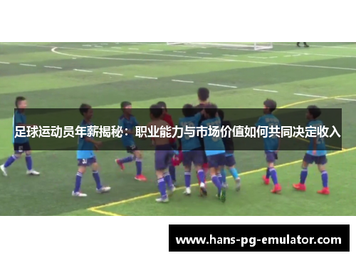 足球运动员年薪揭秘：职业能力与市场价值如何共同决定收入