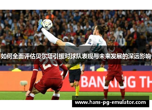 如何全面评估贝尔塔引援对球队表现与未来发展的深远影响